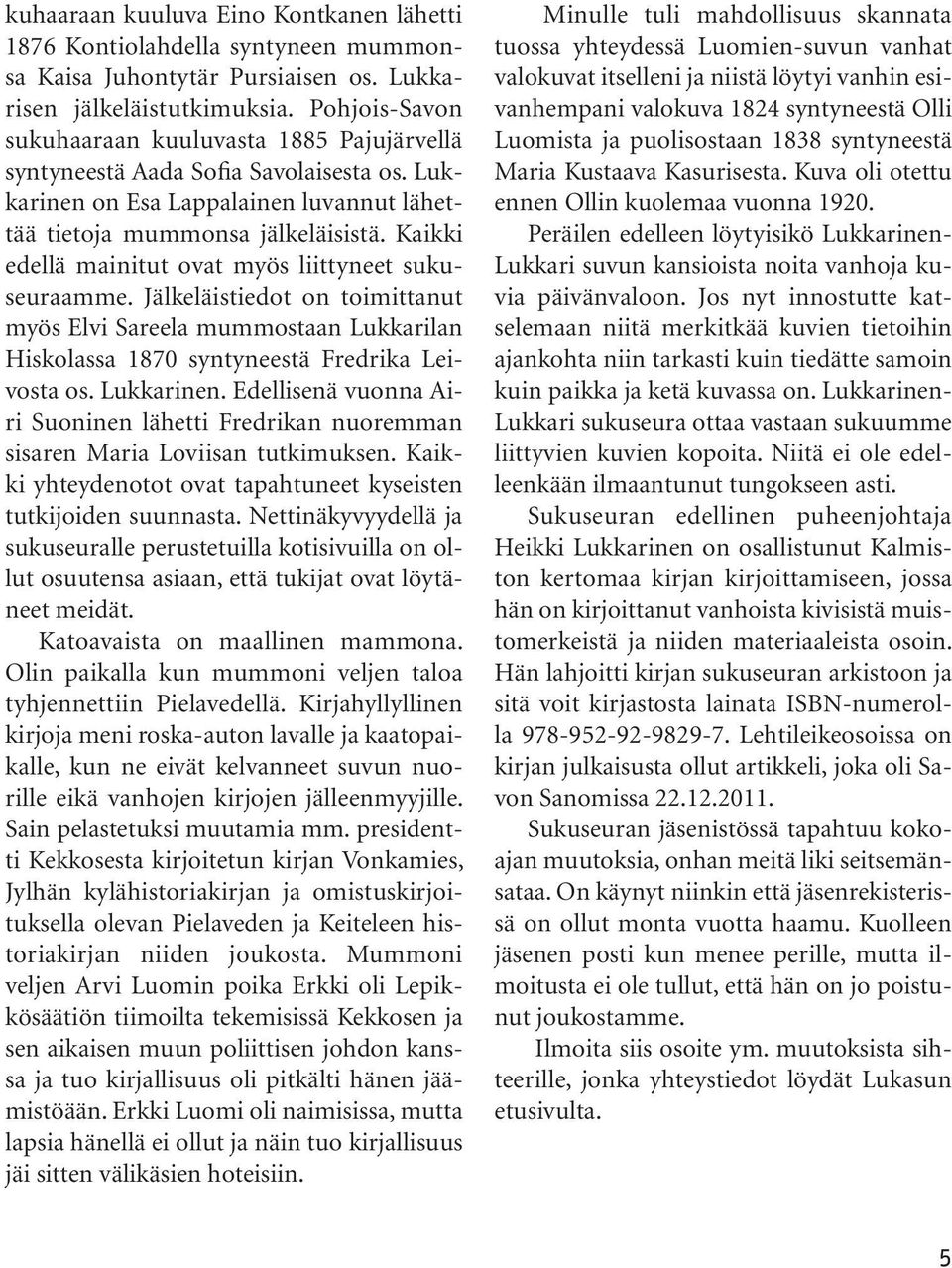 Kaikki edellä mainitut ovat myös liittyneet sukuseuraamme. Jälkeläistiedot on toimittanut myös Elvi Sareela mummostaan Lukkarilan Hiskolassa 1870 syntyneestä Fredrika Leivosta os. Lukkarinen.