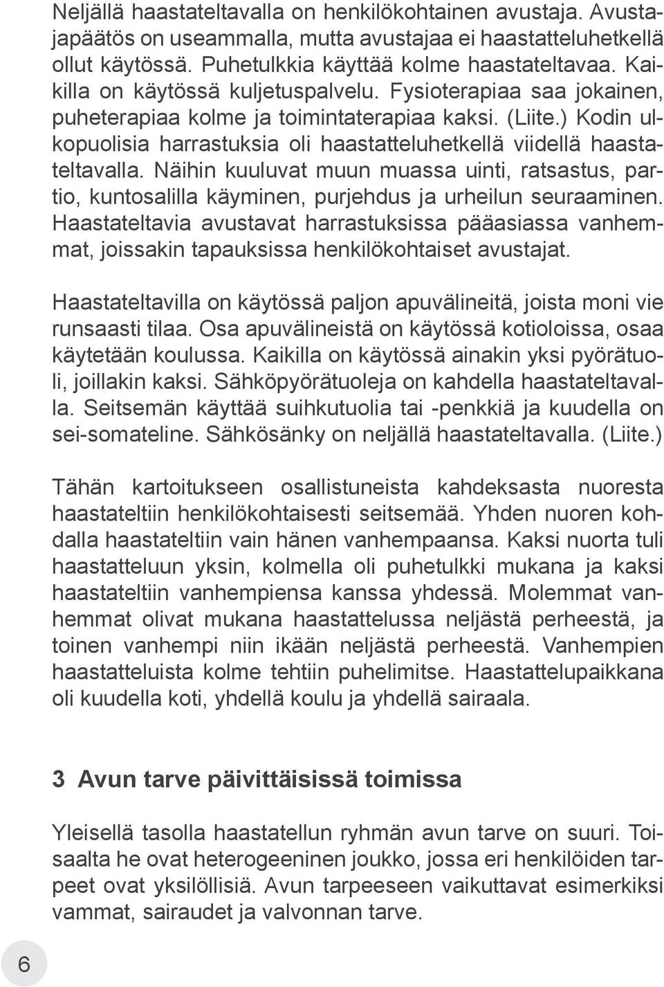 ) Kodin ulkopuolisia harrastuksia oli haastatteluhetkellä viidellä haastateltavalla. Näihin kuuluvat muun muassa uinti, ratsastus, partio, kuntosalilla käyminen, purjehdus ja urheilun seuraaminen.