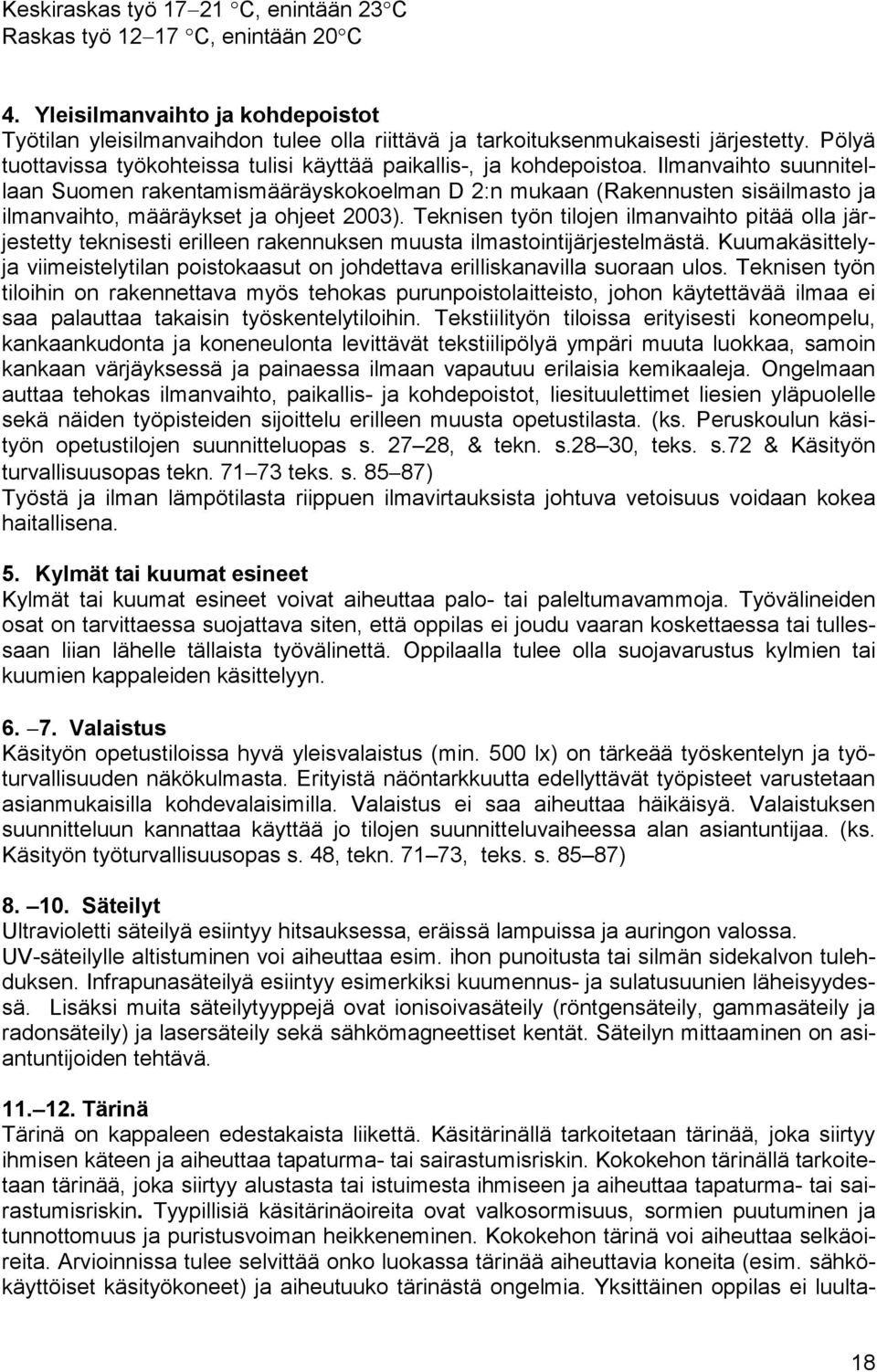 Ilmanvaihto suunnitellaan Suomen rakentamismääräyskokoelman D 2:n mukaan (Rakennusten sisäilmasto ja ilmanvaihto, määräykset ja ohjeet 2003).