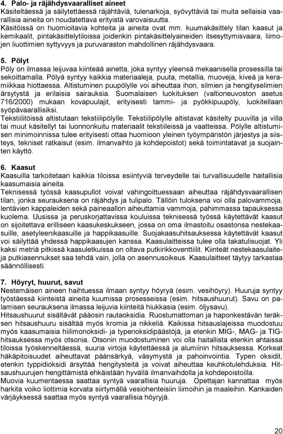 kuumakäsittely tilan kaasut ja kemikaalit, pintakäsittelytiloissa joidenkin pintakäsittelyaineiden itsesyttymisvaara, liimojen liuottimien syttyvyys ja puruvaraston mahdollinen räjähdysvaara. 5.