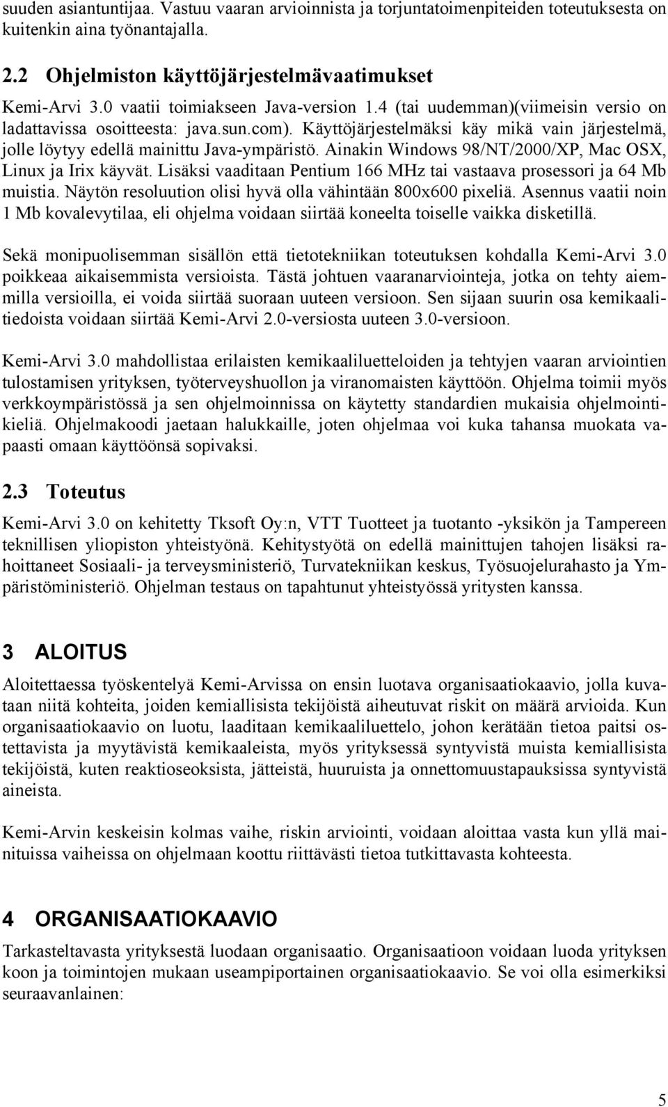 Käyttöjärjestelmäksi käy mikä vain järjestelmä, jolle löytyy edellä mainittu Java-ympäristö. Ainakin Windows 98/NT/2000/XP, Mac OSX, Linux ja Irix käyvät.