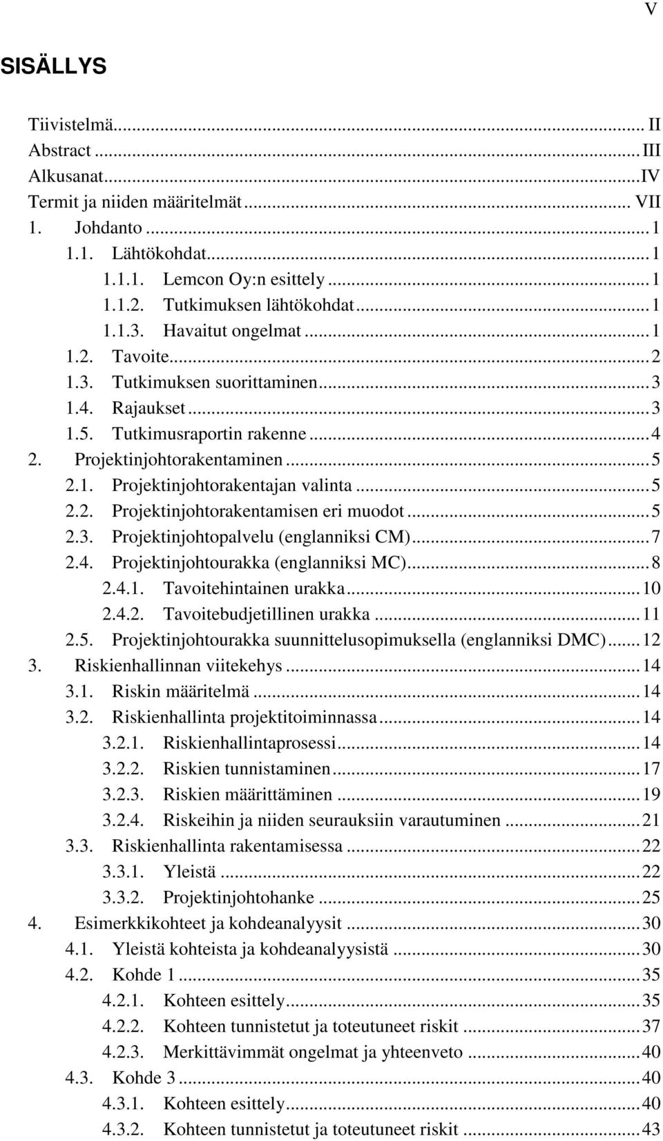 ..5 2.2. Projektinjohtorakentamisen eri muodot...5 2.3. Projektinjohtopalvelu (englanniksi CM)...7 2.4. Projektinjohtourakka (englanniksi MC)...8 2.4.1. Tavoitehintainen urakka...10 2.4.2. Tavoitebudjetillinen urakka.