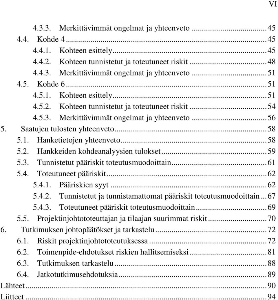 ..58 5.2. Hankkeiden kohdeanalyysien tulokset...59 5.3. Tunnistetut pääriskit toteutusmuodoittain...61 5.4. Toteutuneet pääriskit...62 5.4.1. Pääriskien syyt...62 5.4.2. Tunnistetut ja tunnistamattomat pääriskit toteutusmuodoittain.