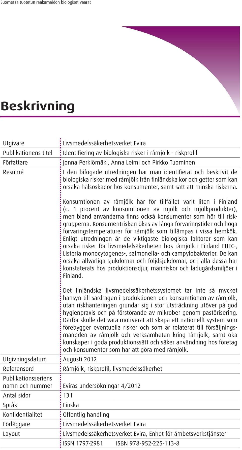 Konsumtionen av råmjölk har för tillfället varit liten i Finland (c. 1 procent av konsumtionen av mjölk och mjölkprodukter), men bland användarna finns också konsumenter som hör till riskgrupperna.