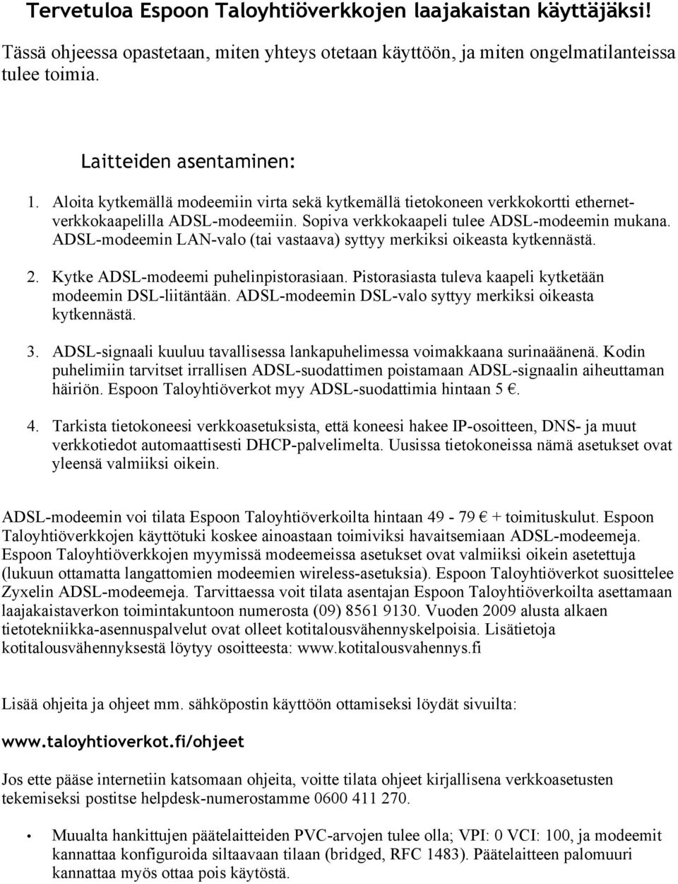 ADSL-modeemin LAN-valo (tai vastaava) syttyy merkiksi oikeasta kytkennästä. 2. Kytke ADSL-modeemi puhelinpistorasiaan. Pistorasiasta tuleva kaapeli kytketään modeemin DSL-liitäntään.