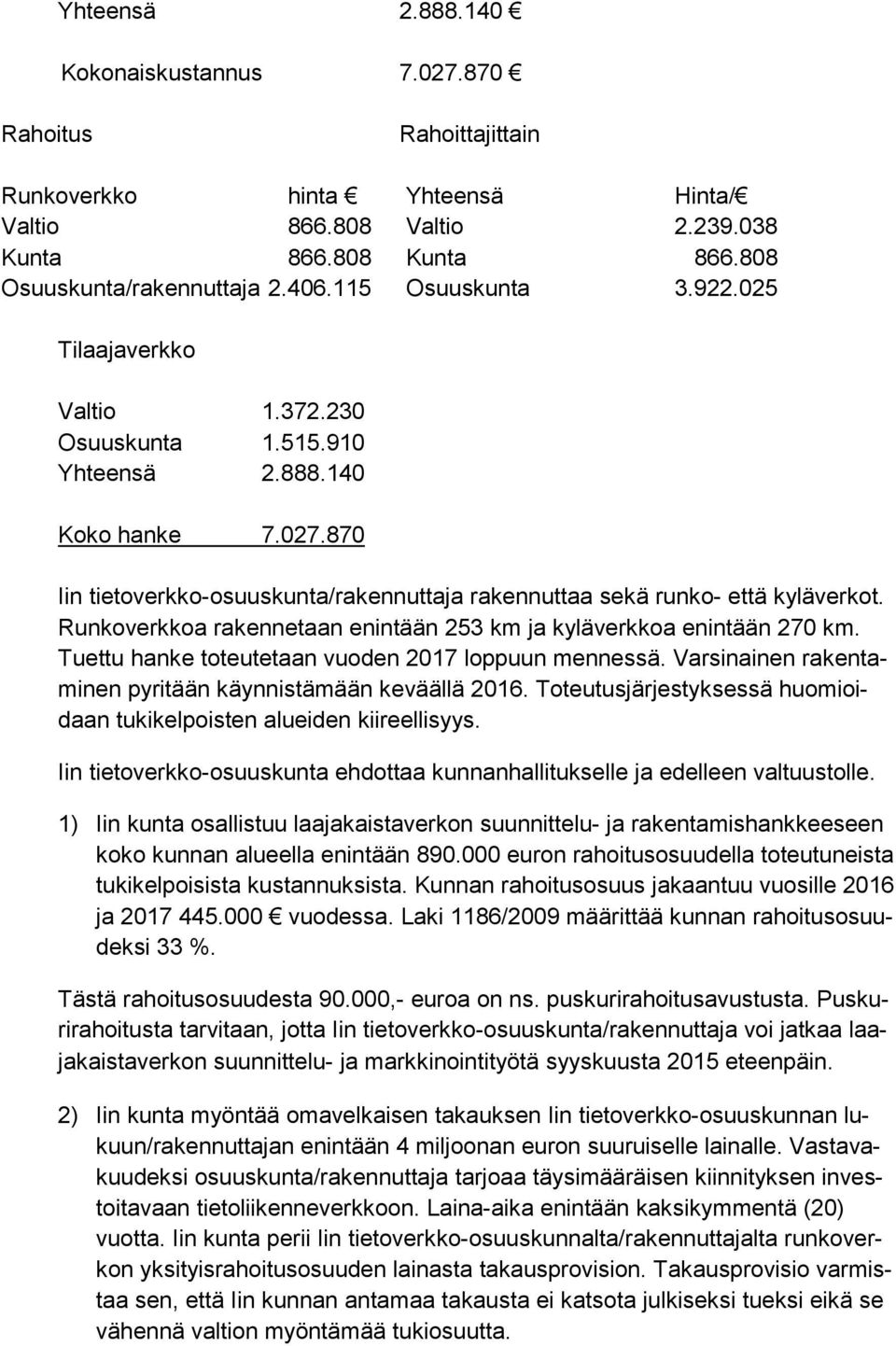 Run ko verk koa rakennetaan enintään 253 km ja kyläverkkoa enintään 270 km. Tuet tu hanke toteutetaan vuoden 2017 loppuun mennessä. Varsinainen ra ken tami nen pyritään käynnistämään keväällä 2016.