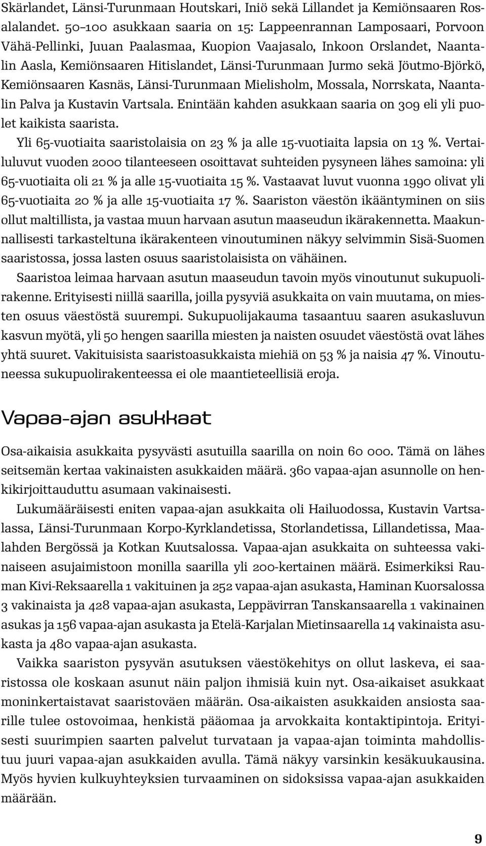 sekä Jöutmo-Björkö, Kemiönsaaren Kasnäs, Länsi-Turunmaan Mielisholm, Mossala, Norrskata, Naantalin Palva ja Kustavin Vartsala. Enintään kahden asukkaan saaria on 309 eli yli puolet kaikista saarista.