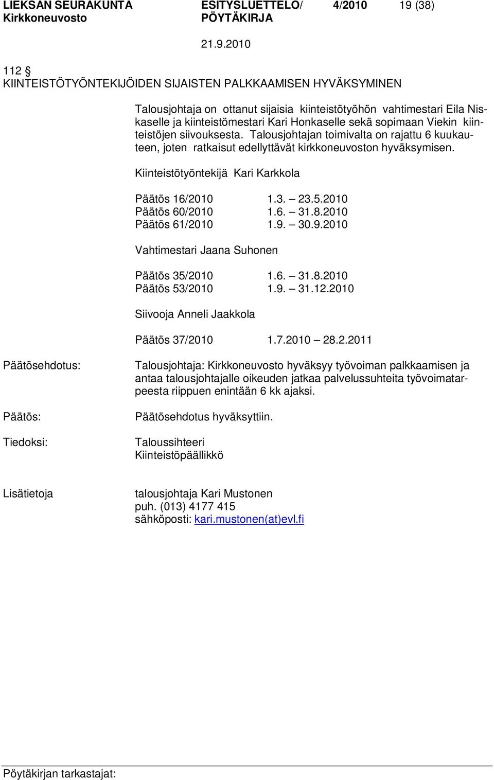 Kiinteistötyöntekijä Kari Karkkola Päätös 16/2010 1.3. 23.5.2010 Päätös 60/2010 1.6. 31.8.2010 Päätös 61/2010 1.9. 30.9.2010 Vahtimestari Jaana Suhonen Päätös 35/2010 1.6. 31.8.2010 Päätös 53/2010 1.