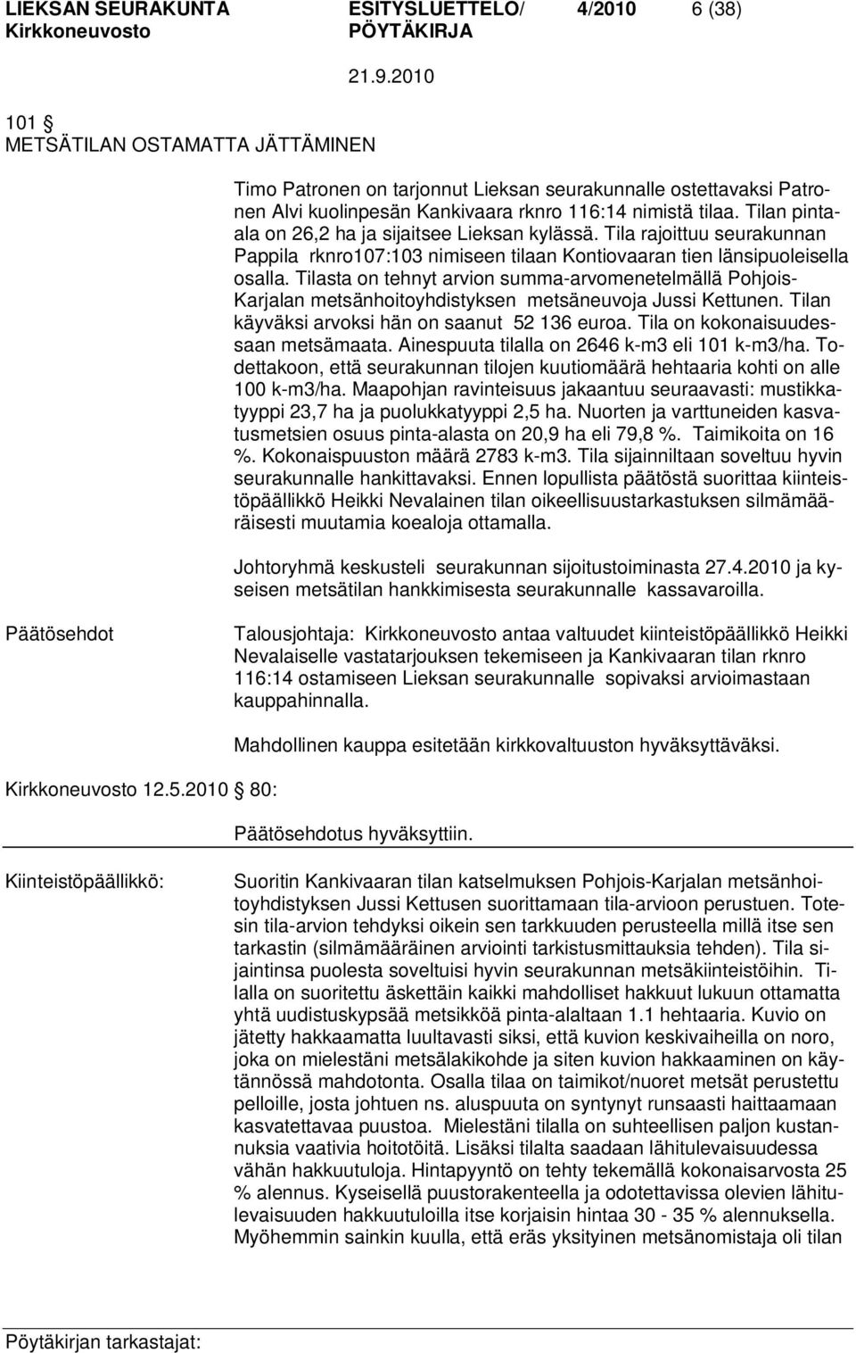 Tilasta on tehnyt arvion summa-arvomenetelmällä Pohjois- Karjalan metsänhoitoyhdistyksen metsäneuvoja Jussi Kettunen. Tilan käyväksi arvoksi hän on saanut 52 136 euroa.