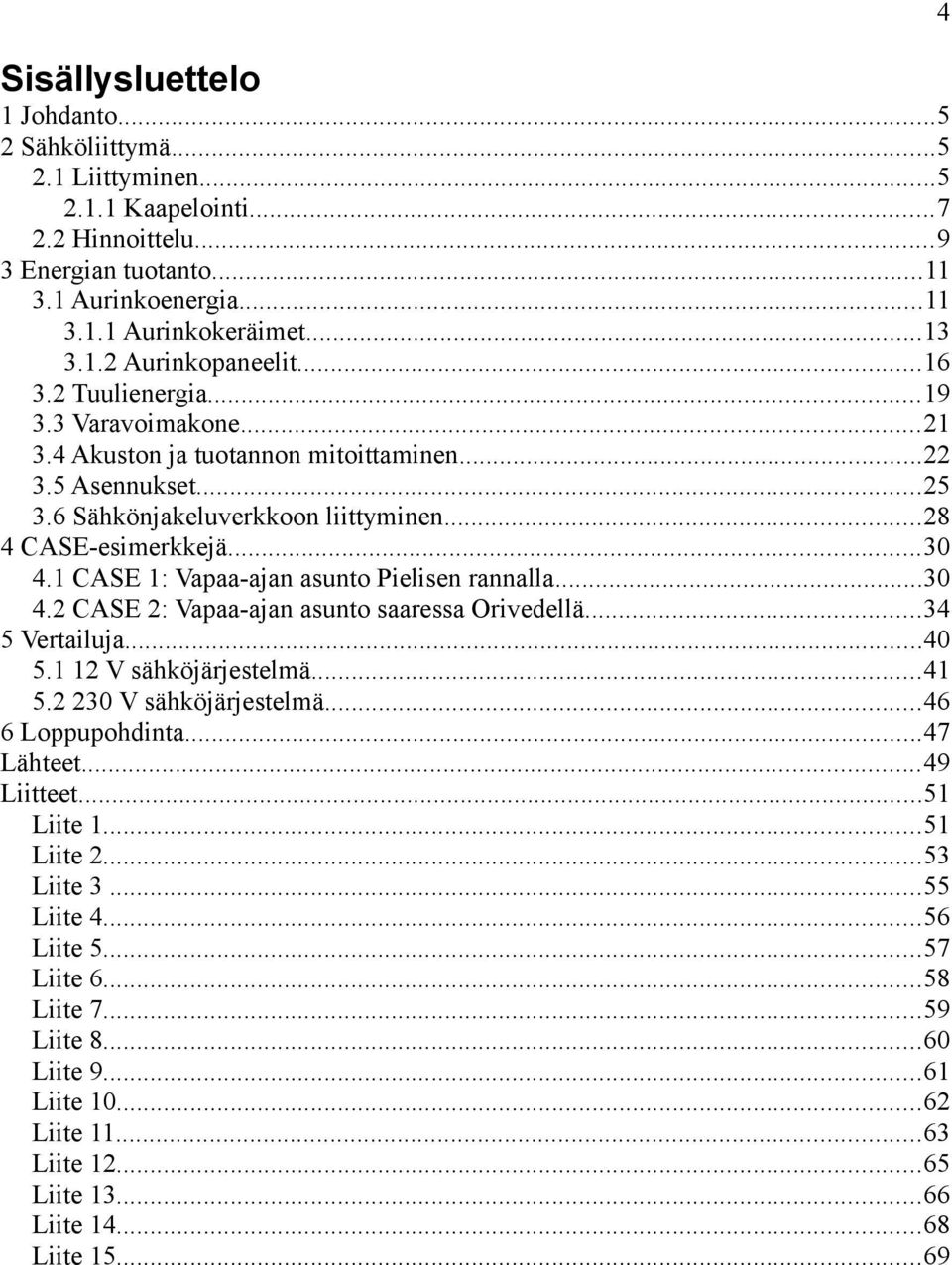 1 CASE 1: Vapaa-ajan asunto Pielisen rannalla...30 4.2 CASE 2: Vapaa-ajan asunto saaressa Orivedellä...34 5 Vertailuja...40 5.1 12 V sähköjärjestelmä...41 5.2 230 V sähköjärjestelmä.