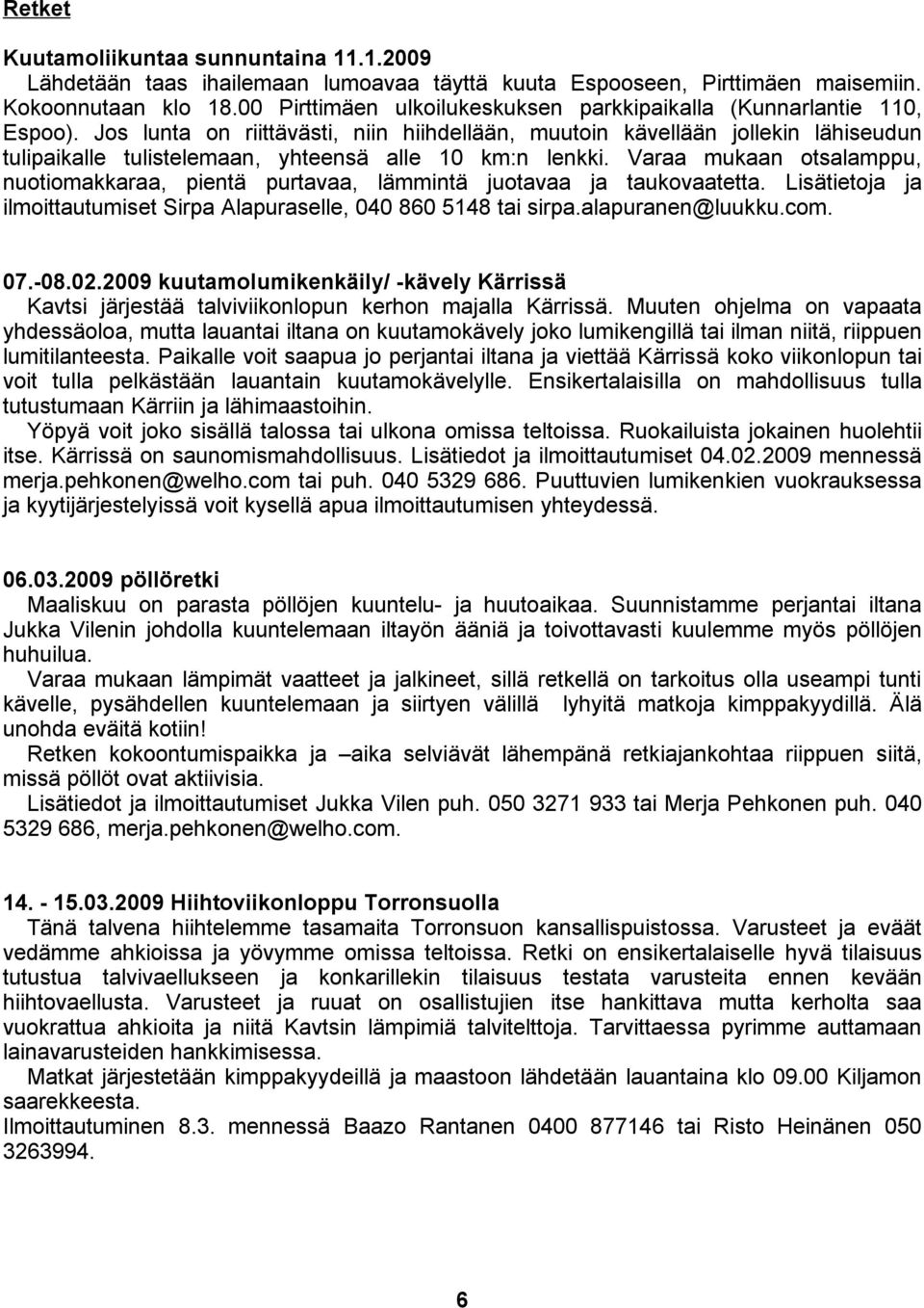 Jos lunta on riittävästi, niin hiihdellään, muutoin kävellään jollekin lähiseudun tulipaikalle tulistelemaan, yhteensä alle 10 km:n lenkki.