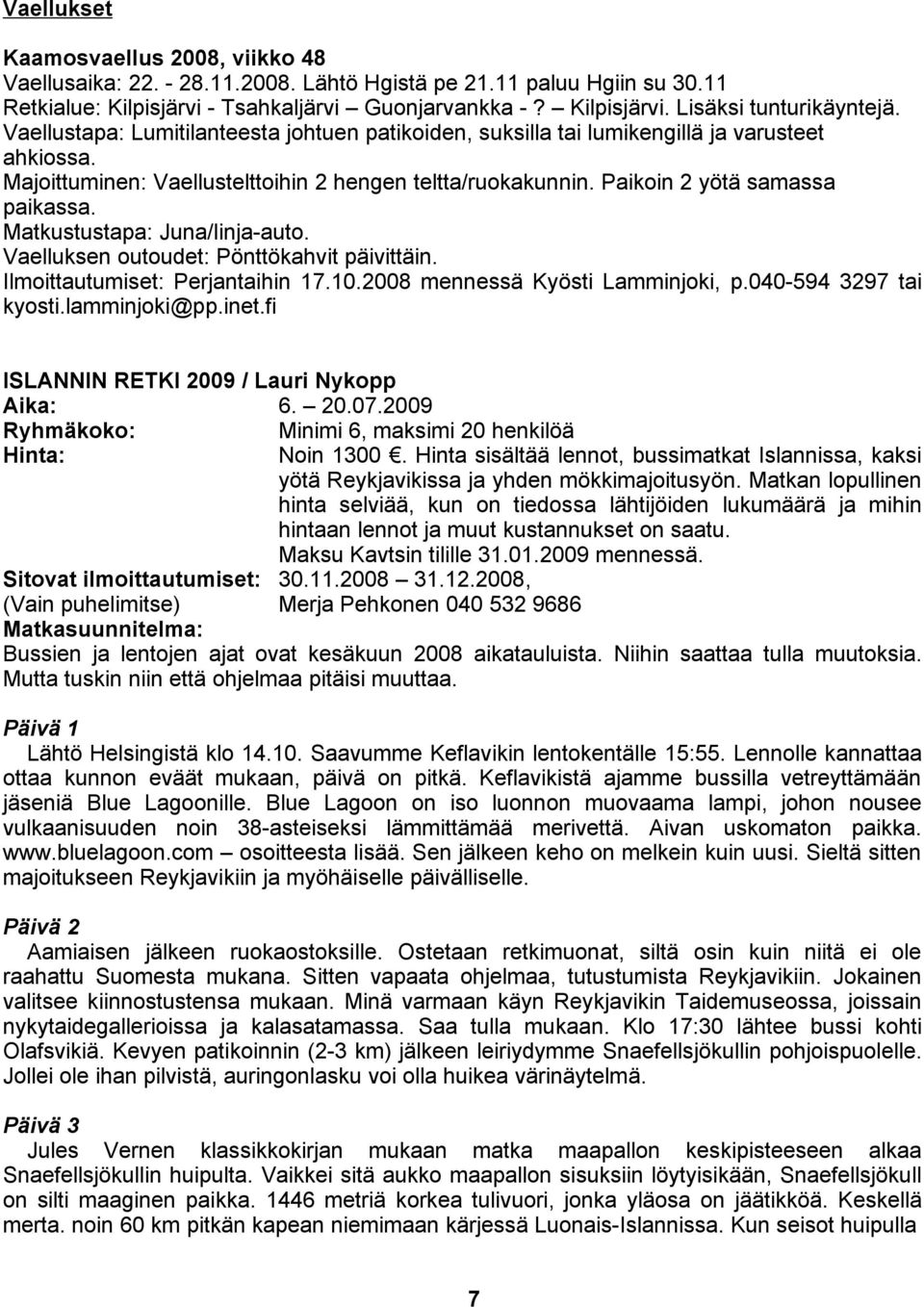 Matkustustapa: Juna/linja-auto. Vaelluksen outoudet: Pönttökahvit päivittäin. Ilmoittautumiset: Perjantaihin 17.10.2008 mennessä Kyösti Lamminjoki, p.040-594 3297 tai kyosti.lamminjoki@pp.inet.