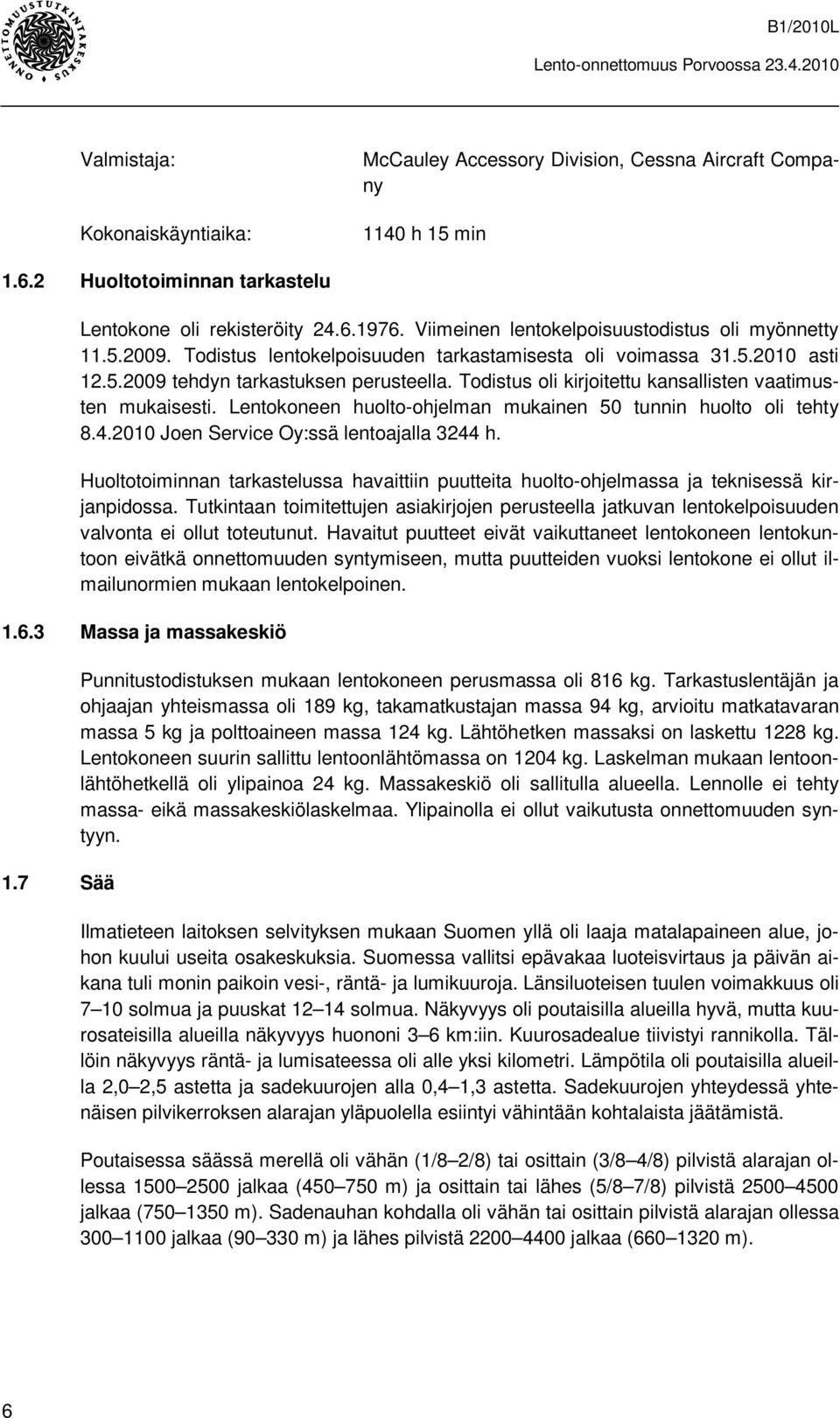 Todistus oli kirjoitettu kansallisten vaatimusten mukaisesti. Lentokoneen huolto-ohjelman mukainen 50 tunnin huolto oli tehty 8.4.2010 Joen Service Oy:ssä lentoajalla 3244 h.