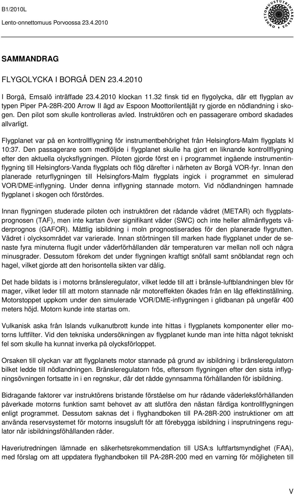 Instruktören och en passagerare ombord skadades allvarligt. Flygplanet var på en kontrollflygning för instrumentbehörighet från Helsingfors-Malm flygplats kl 10:37.