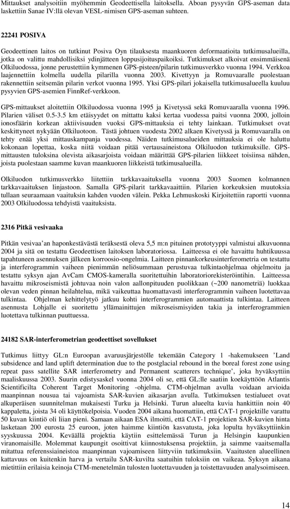 Tutkimukset alkoivat ensimmäisenä Olkiluodossa, jonne perustettiin kymmenen GPS-pisteen/pilarin tutkimusverkko vuonna 1994. Verkkoa laajennettiin kolmella uudella pilarilla vuonna 2003.