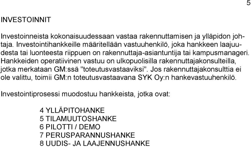 Hankkeiden operatiivinen vastuu on ulkopuolisilla rakennuttajakonsulteilla, jotka merkataan GM:ssä "toteutusvastaaviksi".