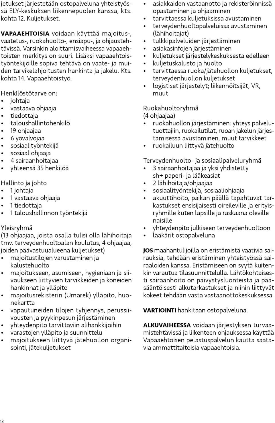 Lisäksi vapaaehtoistyöntekijöille sopiva tehtävä on vaate- ja muiden tarvikelahjoitusten hankinta ja jakelu. Kts. kohta 14. Vapaaehtoistyö.