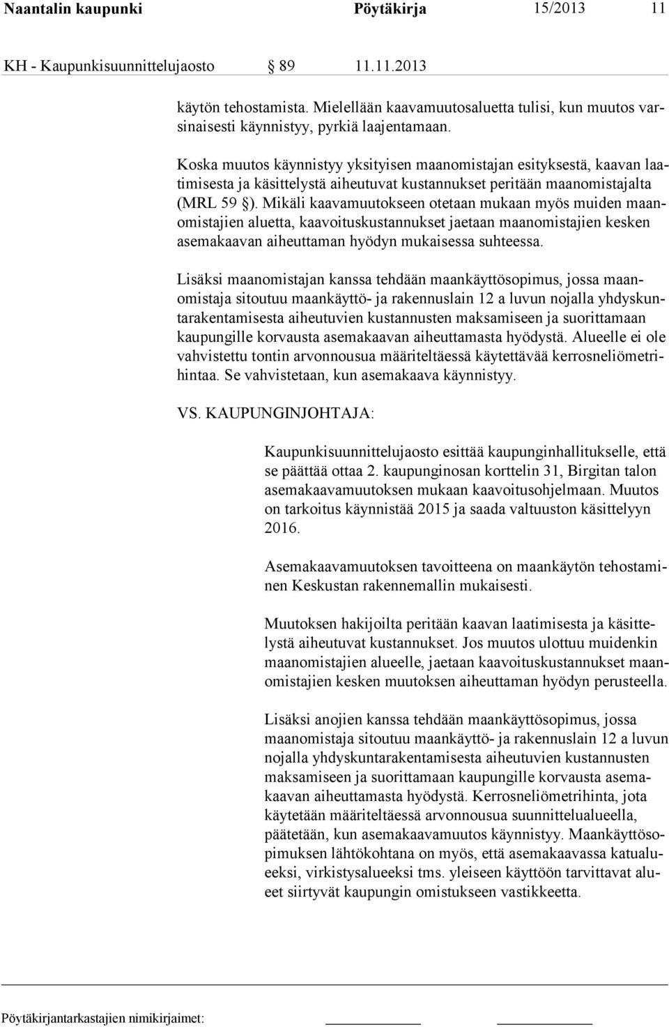 Koska muutos käynnistyy yksityisen maanomistajan esityksestä, kaavan laatimisesta ja käsittelystä aiheutuvat kustannukset peritään maanomistajalta (MRL 59 ).