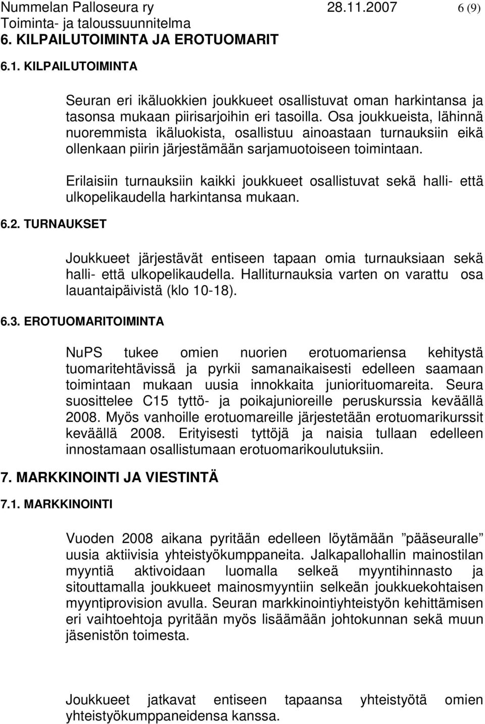 Erilaisiin turnauksiin kaikki joukkueet osallistuvat sekä halli- että ulkopelikaudella harkintansa mukaan. Joukkueet järjestävät entiseen tapaan omia turnauksiaan sekä halli- että ulkopelikaudella.