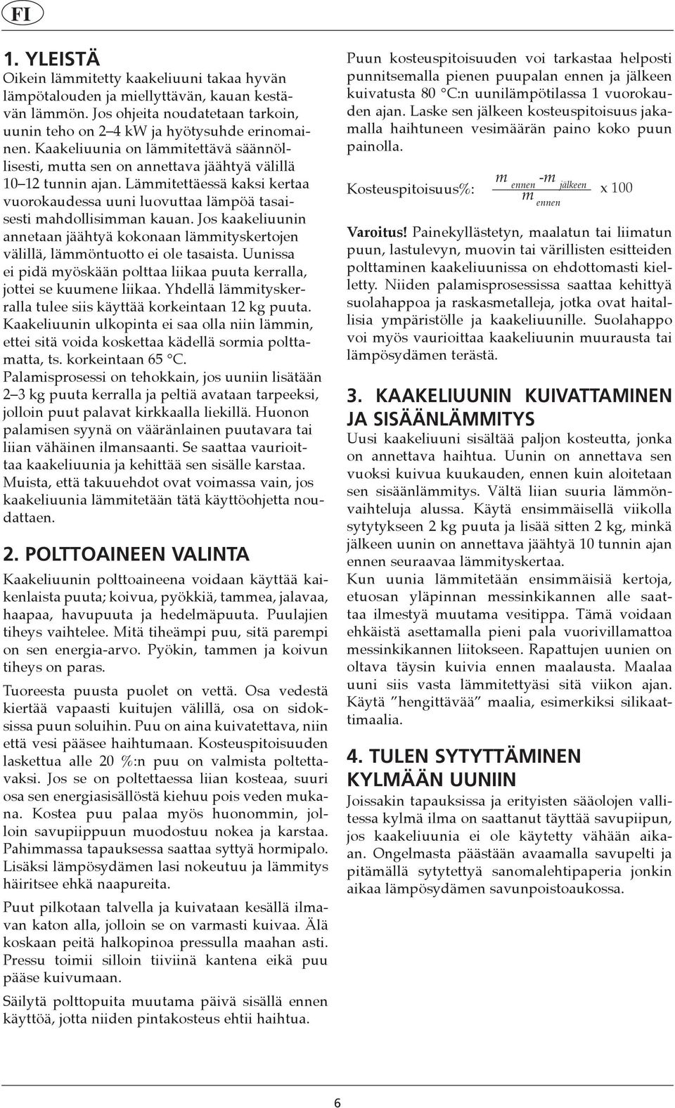 Jos kaakeliuunin annetaan jäähtyä kokonaan lämmityskertojen välillä, lämmöntuotto ei ole tasaista. Uunissa ei pidä myöskään polttaa liikaa puuta kerralla, jottei se kuumene liikaa.