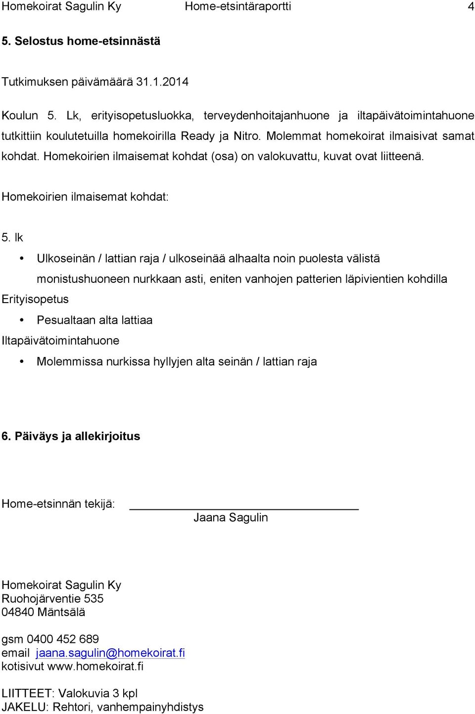 Homekoirien ilmaisemat kohdat (osa) on valokuvattu, kuvat ovat liitteenä. Homekoirien ilmaisemat kohdat: 5.