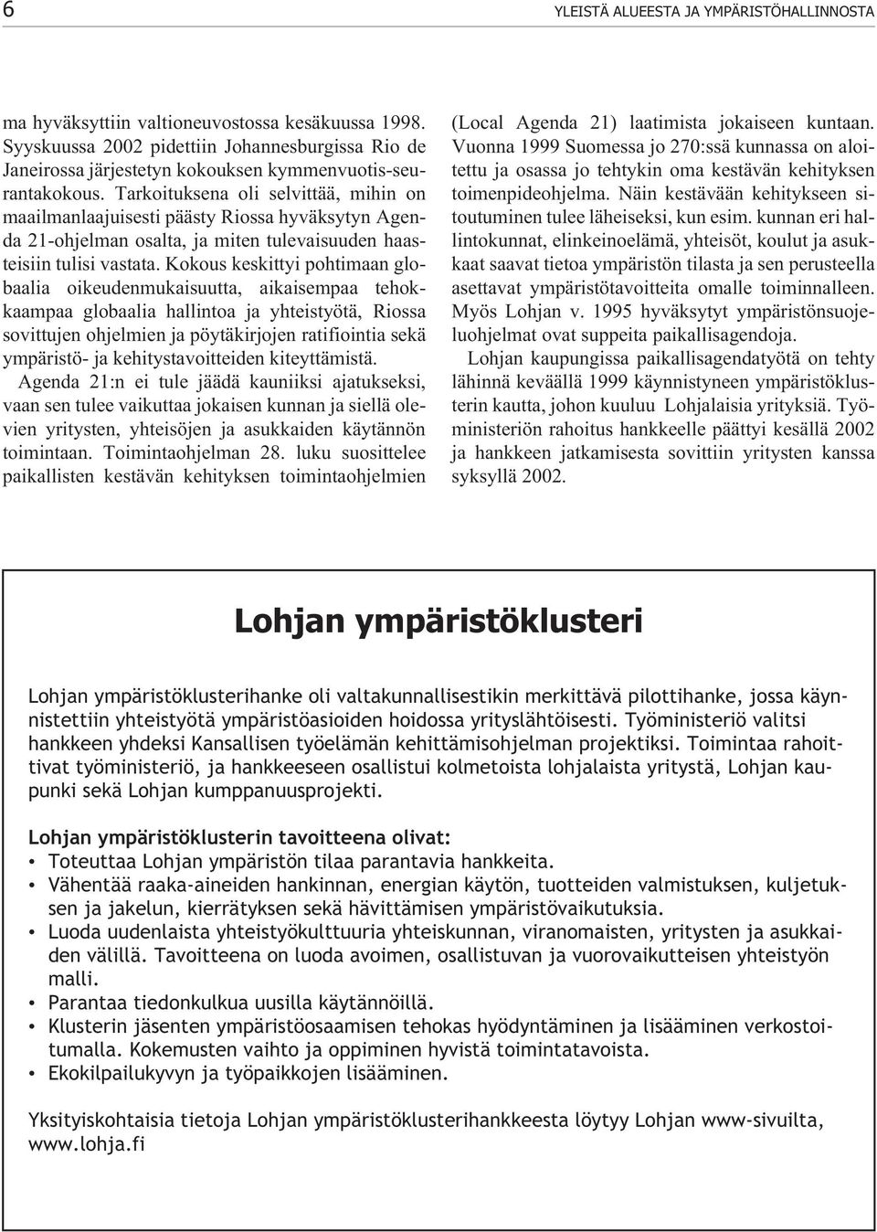 Tarkoituksena oli selvittää, mihin on maailmanlaajuisesti päästy Riossa hyväksytyn Agenda 21-ohjelman osalta, ja miten tulevaisuuden haasteisiin tulisi vastata.