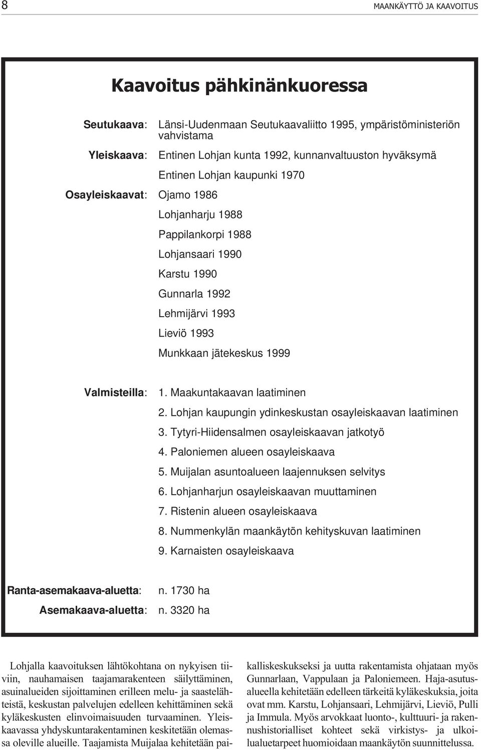 Valmisteilla: 1. Maakuntakaavan laatiminen 2. Lohjan kaupungin ydinkeskustan osayleiskaavan laatiminen 3. Tytyri-Hiidensalmen osayleiskaavan jatkotyö 4. Paloniemen alueen osayleiskaava 5.