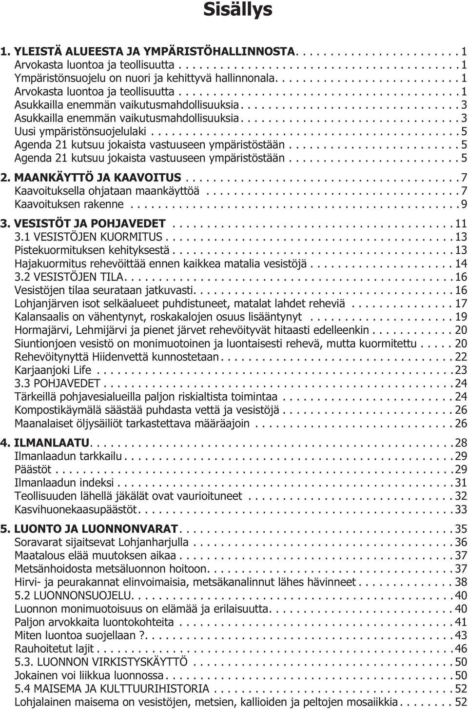 MAANKÄYTTÖ JA KAAVOITUS...7 Kaavoituksella ohjataan maankäyttöä...7 Kaavoituksen rakenne...9 3. VESISTÖT JA POHJAVEDET...11 3.1 VESISTÖJEN KUORMITUS...13 Pistekuormituksen kehityksestä.