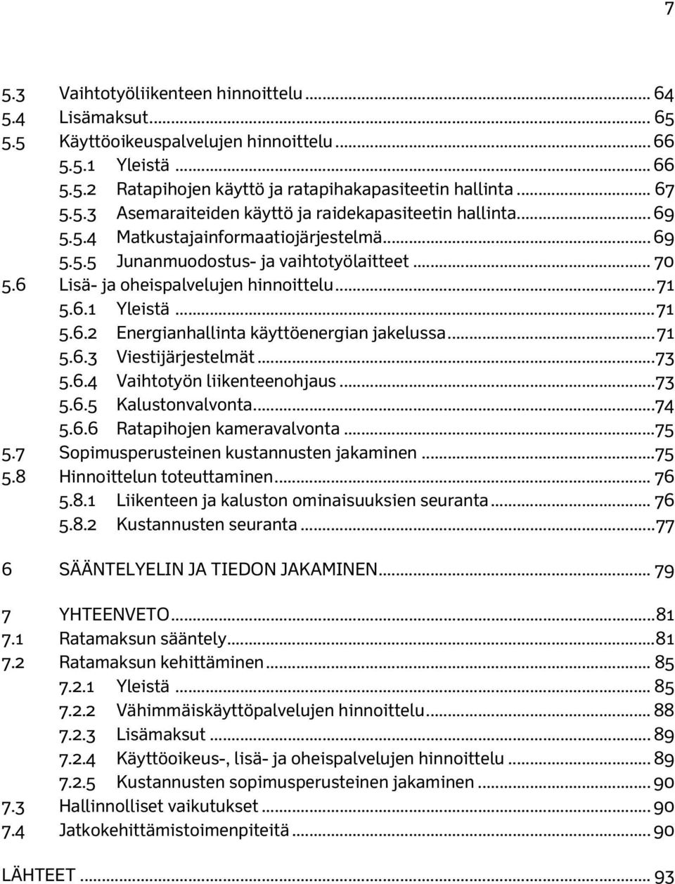 .. 71 5.6.3 Viestijärjestelmät... 73 5.6.4 Vaihtotyön liikenteenohjaus... 73 5.6.5 Kalustonvalvonta... 74 5.6.6 Ratapihojen kameravalvonta... 75 5.7 Sopimusperusteinen kustannusten jakaminen... 75 5.8 Hinnoittelun toteuttaminen.