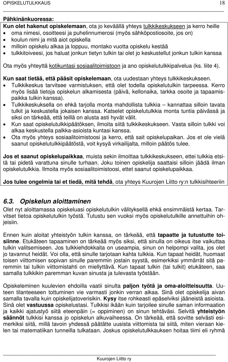 myös yhteyttä kotikuntasi sosiaalitoimistoon ja ano opiskelutulkkipalvelua (ks. liite 4). Kun saat tietää, että pääsit opiskelemaan, ota uudestaan yhteys tulkkikeskukseen.