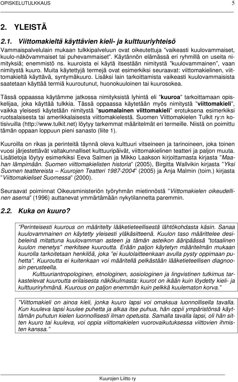 Käytännön elämässä eri ryhmillä on useita nimityksiä; enemmistö ns. kuuroista ei käytä itsestään nimitystä kuulovammainen, vaan nimitystä kuuro.