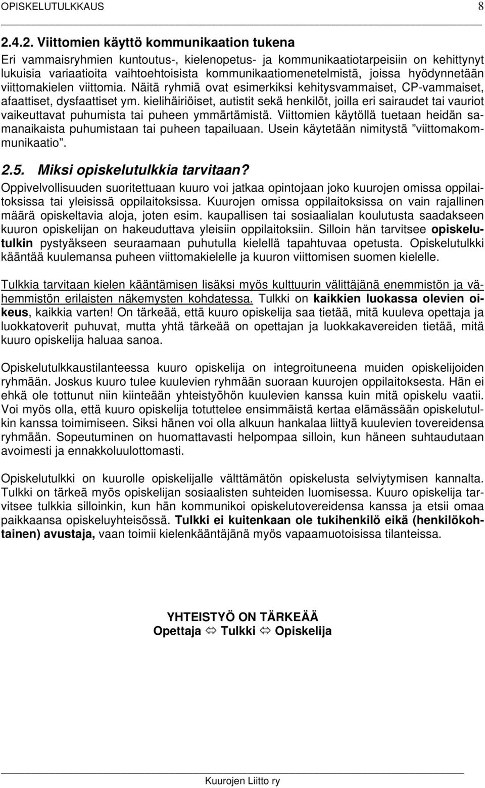 joissa hyödynnetään viittomakielen viittomia. Näitä ryhmiä ovat esimerkiksi kehitysvammaiset, CP-vammaiset, afaattiset, dysfaattiset ym.