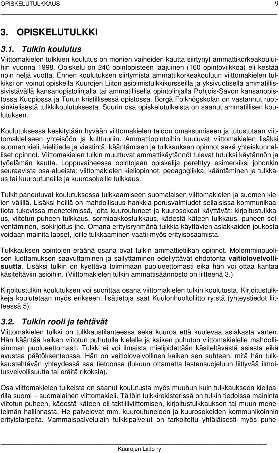 Ennen koulutuksen siirtymistä ammattikorkeakouluun viittomakielen tulkiksi on voinut opiskella Kuurojen Liiton asioimistulkkikursseilla ja yksivuotisella ammatillissivistävällä kansanopistolinjalla