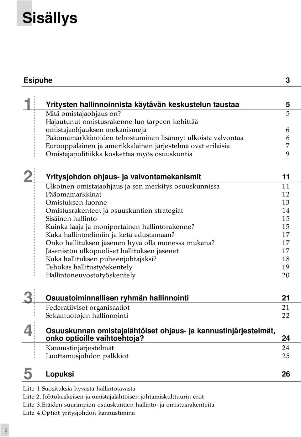 erilaisia 7 Omistajapolitiikka koskettaa myös osuuskuntia 9 Yritysjohdon ohjaus- ja valvontamekanismit 11 Ulkoinen omistajaohjaus ja sen merkitys osuuskunnissa 11 Pääomamarkkinat 12 Omistuksen luonne