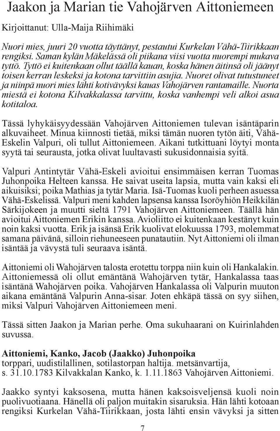 Nuoret olivat tutustuneet ja niinpä nuori mies lähti kotivävyksi kauas Vahojärven rantamaille. Nuorta miestä ei kotona Kilvakkalassa tarvittu, koska vanhempi veli alkoi asua kotitaloa.