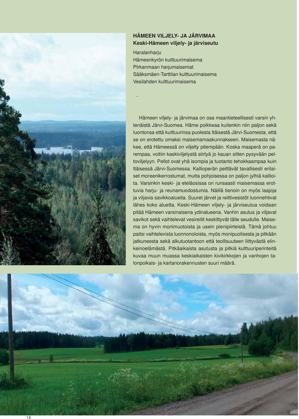 Häme poikkeaa kuitenkin niin paljon sekä luontonsa että kulttuurinsa puolesta Itäisestä Järvi-Suomesta, että se on erotettu omaksi maisemamaakunnakseen.
