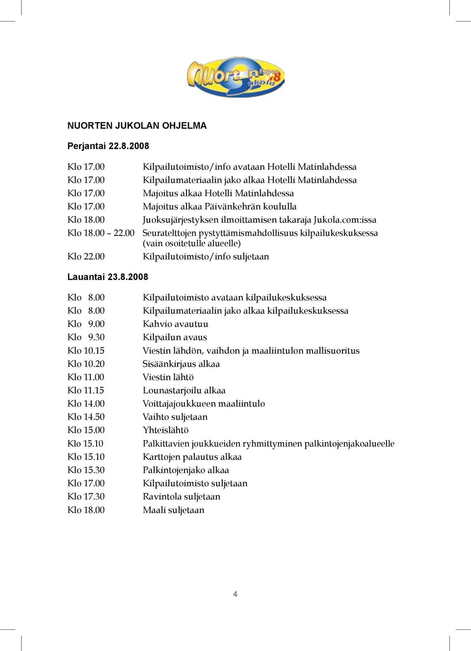 00 Seuratelttojen pystyttämismahdollisuus kilpailukeskuksessa (vain osoitetulle alueelle) Klo 22.00 Kilpailutoimisto/info suljetaan Lauantai 23.8.2008 Klo 8.00 Klo 8.00 Klo 9.00 Klo 9.30 Klo 10.