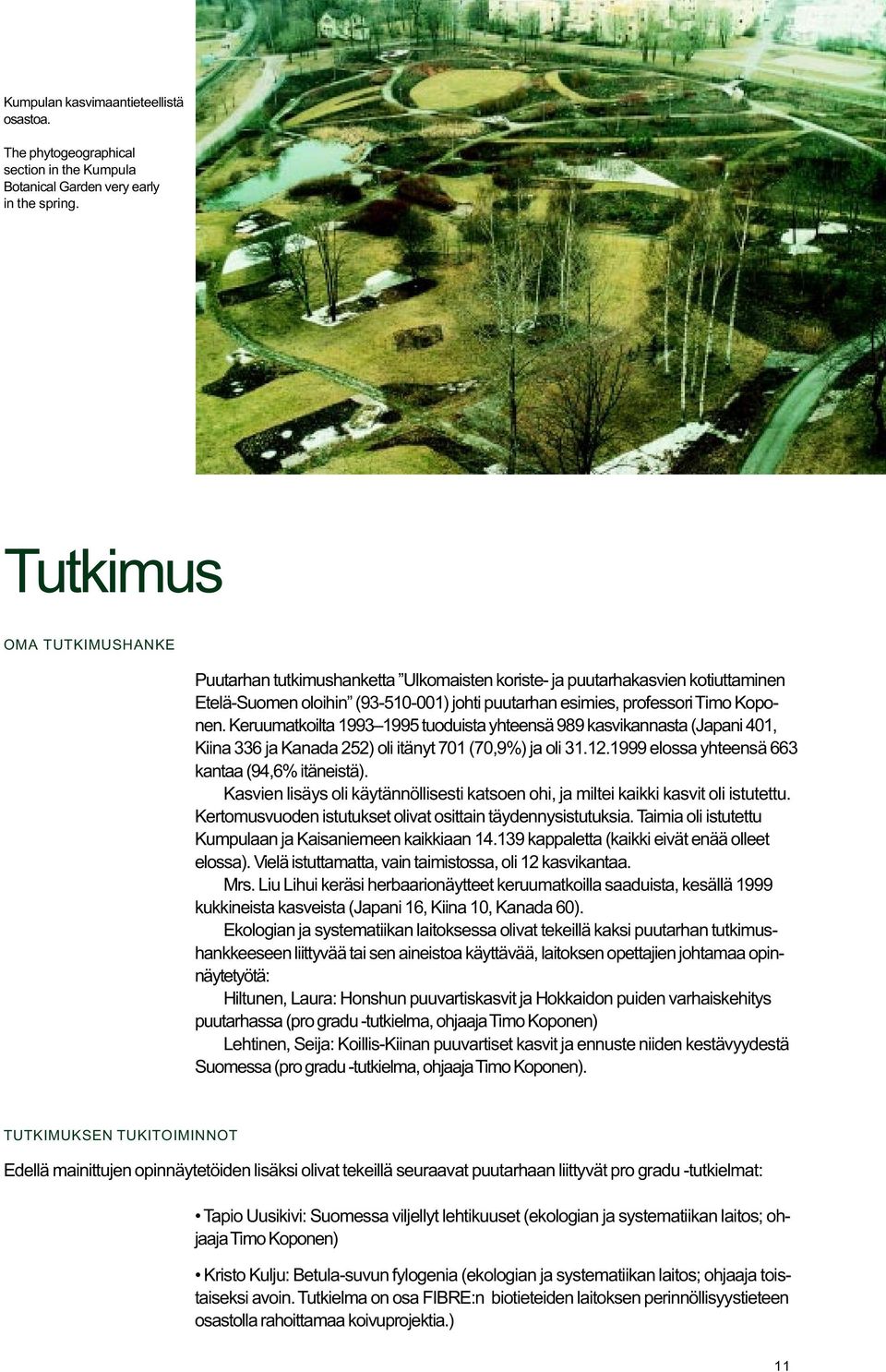 Keruumatkoilta 1993 1995 tuoduista yhteensä 989 kasvikannasta (Japani 401, Kiina 336 ja Kanada 252) oli itänyt 701 (70,9%) ja oli 31.12.1999 elossa yhteensä 663 kantaa (94,6% itäneistä).