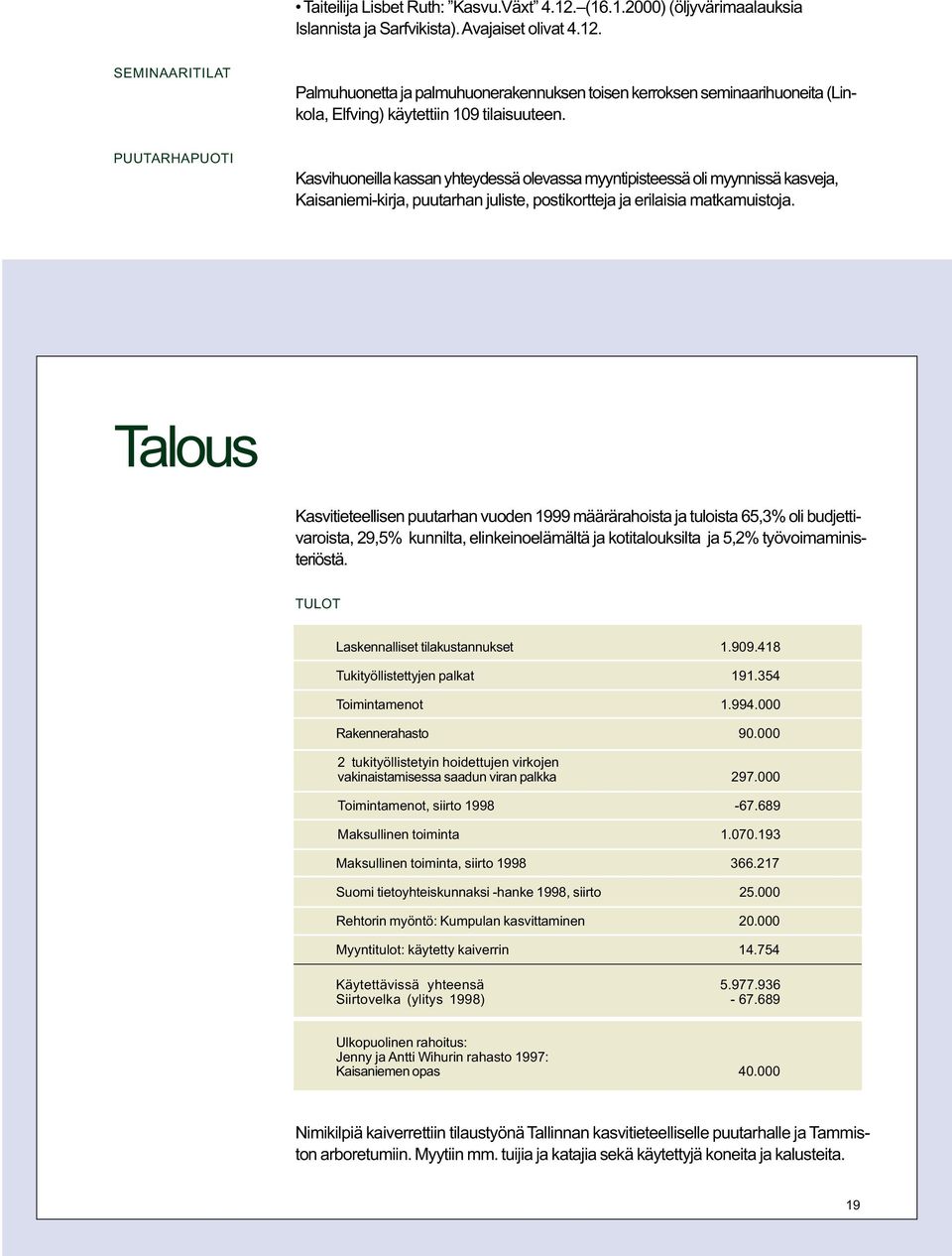 Talous Kasvitieteellisen puutarhan vuoden 1999 määrärahoista ja tuloista 65,3% oli budjettivaroista, 29,5% kunnilta, elinkeinoelämältä ja kotitalouksilta ja 5,2% työvoimaministeriöstä.