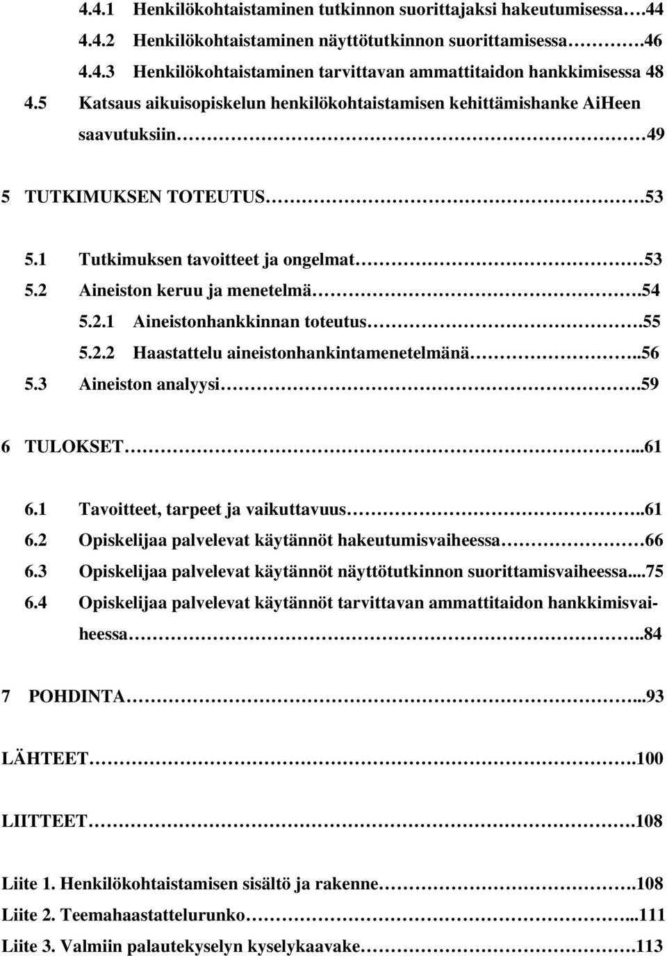 55 5.2.2 Haastattelu aineistonhankintamenetelmänä..56 5.3 Aineiston analyysi.59 6 TULOKSET...61 6.1 Tavoitteet, tarpeet ja vaikuttavuus..61 6.2 Opiskelijaa palvelevat käytännöt hakeutumisvaiheessa 66 6.