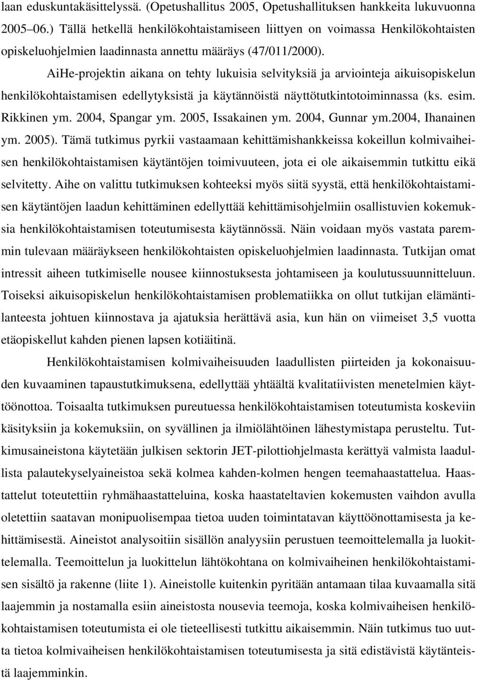 AiHe-projektin aikana on tehty lukuisia selvityksiä ja arviointeja aikuisopiskelun henkilökohtaistamisen edellytyksistä ja käytännöistä näyttötutkintotoiminnassa (ks. esim. Rikkinen ym.