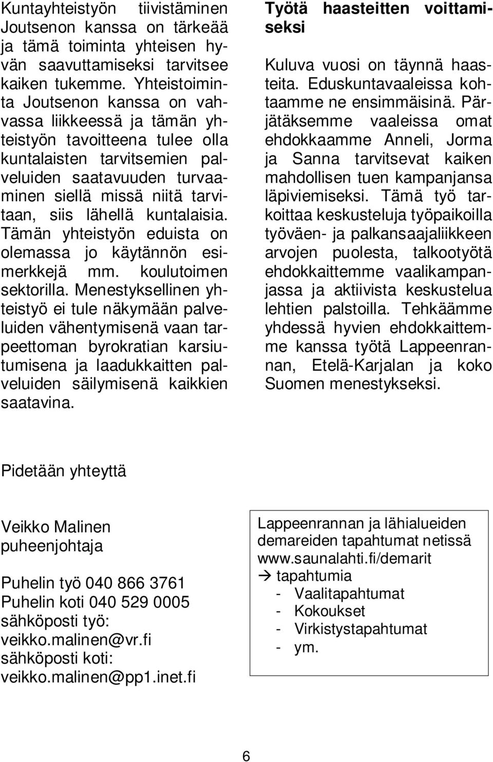 lähellä kuntalaisia. Tämän yhteistyön eduista on olemassa jo käytännön esimerkkejä mm. koulutoimen sektorilla.