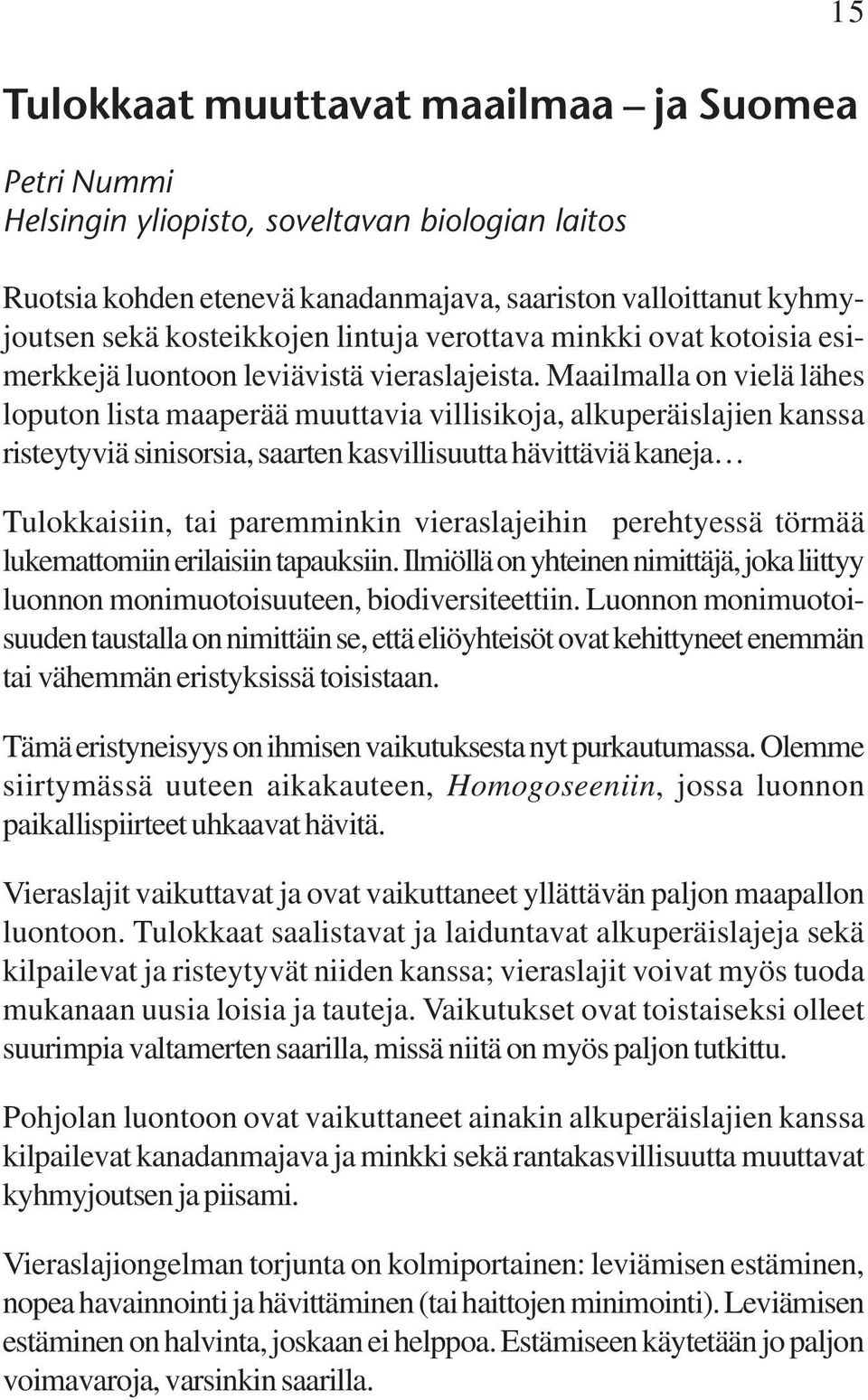 Maailmalla on vielä lähes loputon lista maaperää muuttavia villisikoja, alkuperäislajien kanssa risteytyviä sinisorsia, saarten kasvillisuutta hävittäviä kaneja Tulokkaisiin, tai paremminkin