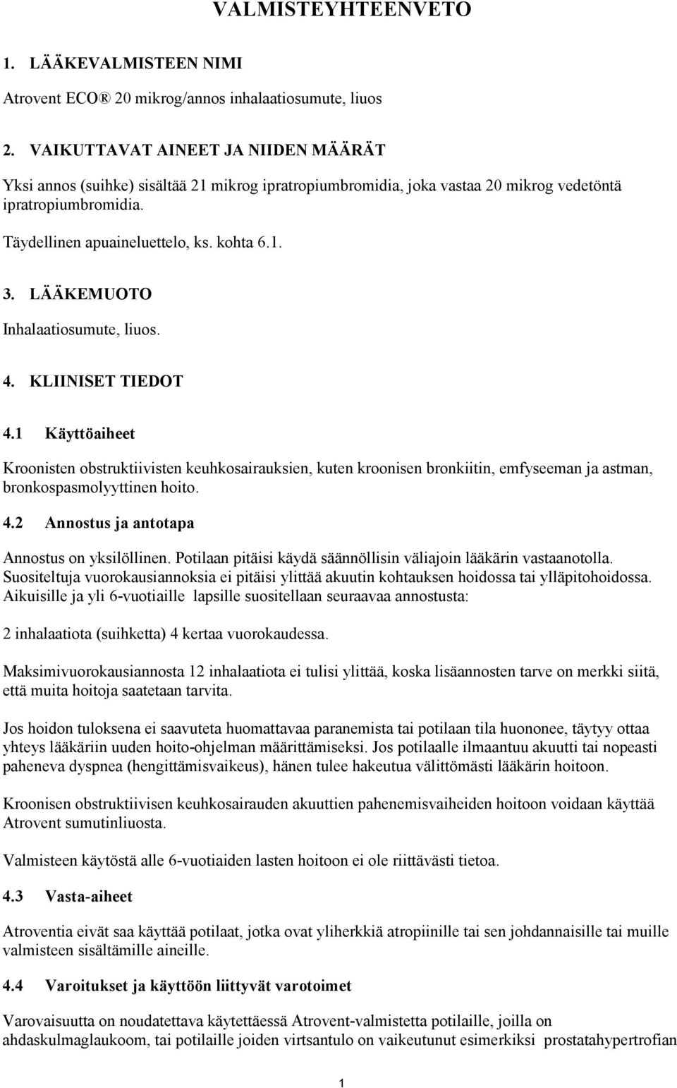 LÄÄKEMUOTO Inhalaatiosumute, liuos. 4. KLIINISET TIEDOT 4.1 Käyttöaiheet Kroonisten obstruktiivisten keuhkosairauksien, kuten kroonisen bronkiitin, emfyseeman ja astman, bronkospasmolyyttinen hoito.