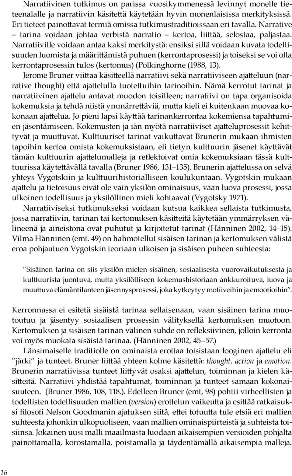 Narratiiville voidaan antaa kaksi merkitystä: ensiksi sillä voidaan kuvata todellisuuden luomista ja määrittämistä puhuen (kerrontaprosessi) ja toiseksi se voi olla kerrontaprosessin tulos (kertomus)