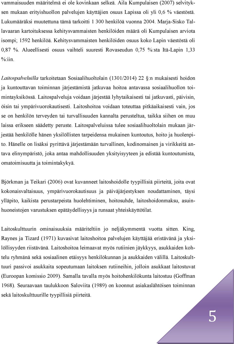 Kehitysvammaisten henkilöiden osuus koko Lapin väestöstä oli 0,87 %. Alueellisesti osuus vaihteli suuresti Rovaseudun 0,75 %:sta Itä-Lapin 1,33 %:iin.