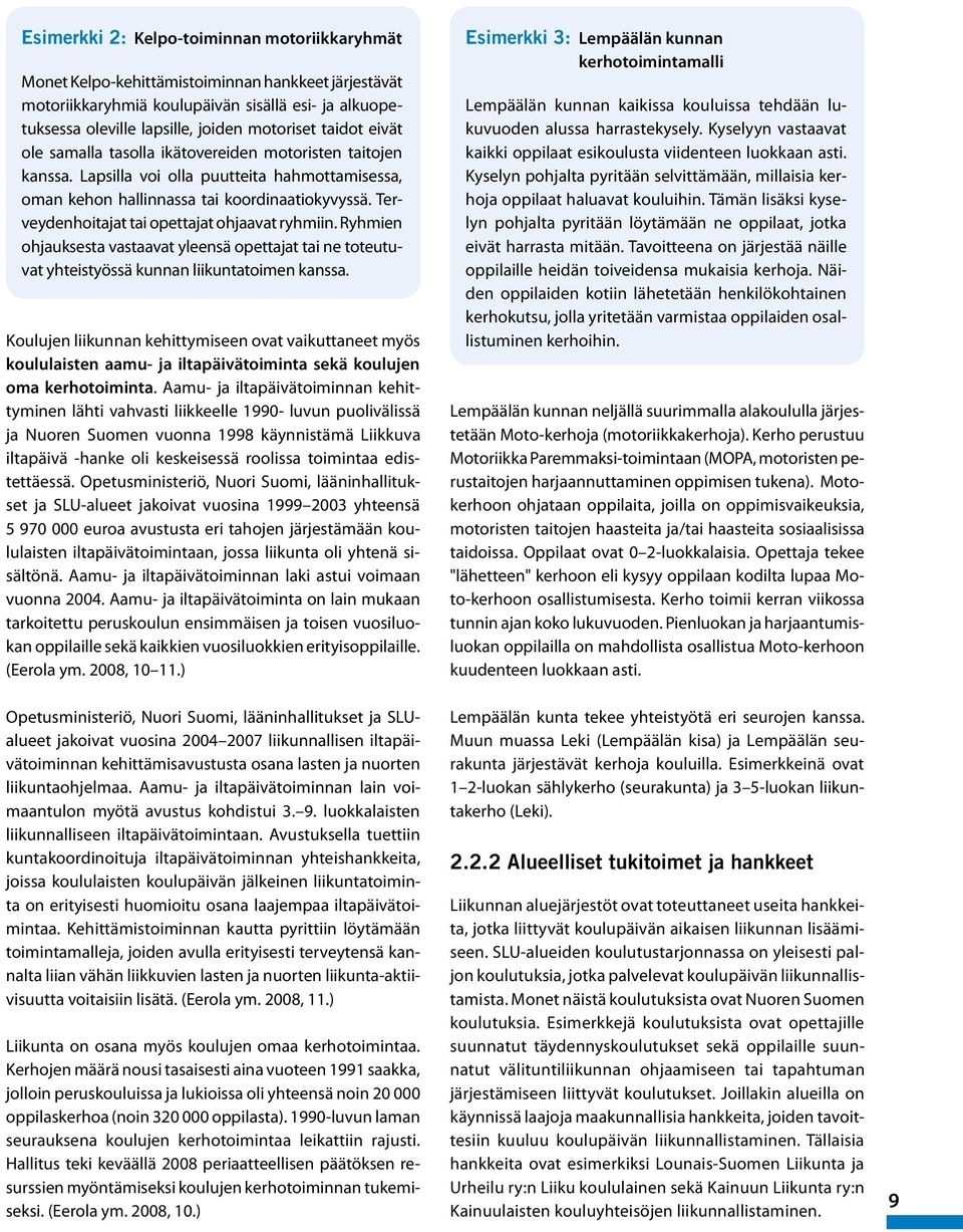 Terveydenhoitajat tai opettajat ohjaavat ryhmiin. Ryhmien ohjauksesta vastaavat yleensä opettajat tai ne toteutuvat yhteistyössä kunnan liikuntatoimen kanssa.