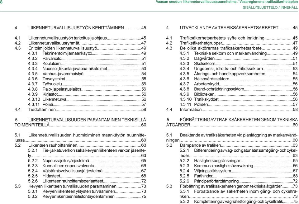 3.3 Koulutoimi...51 4.3.4 Nuoriso-, liikunta- ja vapaa-aikatoimet...53 4.3.5 Vanhus- ja vammaistyö...54 4.3.6 Terveystoimi...55 4.3.7 Työsuojelu...56 4.3.8 Palo- ja pelastuslaitos...56 4.3.9 Kirjastot.