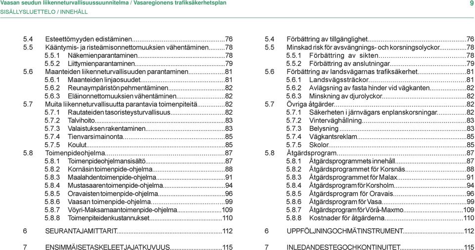 ..81 5.6.2 Reunaympäristön pehmentäminen...82 5.6.3 Eläinonnettomuuksien vähentäminen...82 5.7 Muita liikenneturvallisuutta parantavia toimenpiteitä...82 5.7.1 Rautateiden tasoristeysturvallisuus.