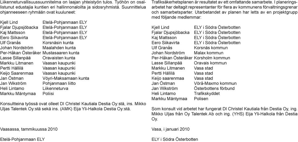 Granås Korsnäsin kunta Johan Nordström Maalahden kunta Per-Håkan Österåker Mustasaaren kunta Lasse Sillanpää Oravaisten kunta Markku Litmanen Vaasan kaupunki Pertti Hällilä Vaasan kaupunki Keijo